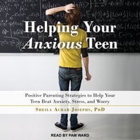 Helping Your Anxious Teen: Positive Parenting Strategies to Help Your Teen Beat Anxiety, Stress, and Worry - Sheila Achar Josephs