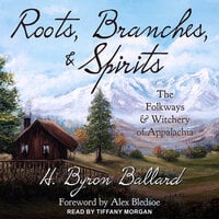 Roots, Branches & Spirits: The Folkways & Witchery of Appalachia - H. Byron Ballard