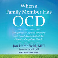 When a Family Member Has OCD: Mindfulness and Cognitive Behavioral Skills to Help Families Affected by Obsessive-Compulsive Disorder - Jon Hershfield