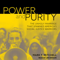 Power and Purity: The Unholy Marriage that Spawned America's Social Justice Warriors - Mark T. Mitchell