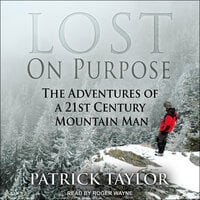 Lost on Purpose: The Adventures of a 21st Century Mountain Man - Patrick Taylor