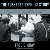 The Tuskegee Syphilis Study: An Insiders’ Account of the Shocking Medical Experiment Conducted by Government Doctors Against African American Men: An Insiders' Account of the Shocking Medical Experiment Conducted by Government Doctors Against African American Men - Fred D. Gray