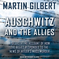 Auschwitz and The Allies: A Devastating Account of How the Allies Responded to the News of Hitler's Mass Murder - Martin Gilbert