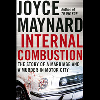 Internal Combustion: The Story of a Marriage and a Murder in the Motor City - Joyce Maynard