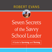 Seven Secrets of the Savvy School Leader: A Guide to Surviving and Thriving - Robert Evans