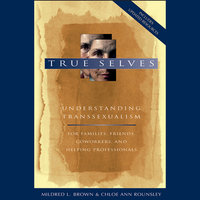 True Selves: Understanding Transsexualism-For Families, Friends, Coworkers, and Helping Professionals - Mildred L. Brown, Chloe Ann Rounsley