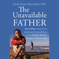 The Unavailable Father: Seven Ways Women Can Understand, Heal, and Cope with a Broken Father-Daughter Relationship - Sarah S. Rosenthal