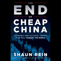 The End of Cheap China: Economic and Cultural Trends That Will Disrupt the World - Shaun Rein