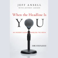 When the Headline Is You: An Insider's Guide Handling The Media - Jeffrey Leeson, Jeff Ansell