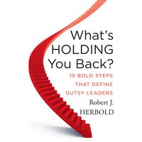 What's Holding You Back?: 10 Bold Steps That Define Gutsy Leaders - Robert J. Herbold
