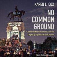 No Common Ground: Confederate Monuments and the Ongoing Fight for Racial Justice - Karen L. Cox