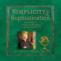 Simplicity & Sophistication: Short Stories of Wisdom and Kindness From Around the World - Dr. James W. Jackson