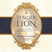 A Tender Lion: The Life, Ministry, and Message of J. C. Ryle - Bennett W. Rogers