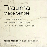 Trauma Made Simple: Competencies in Assessment, Treatment and Working with Survivors - Jamie Marich, PhD, LPCC-S, LICDC-CS
