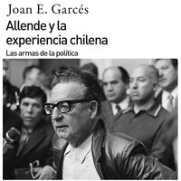 Allende y la experiencia chilena. Las armas de la política - Joan E. Garcés
