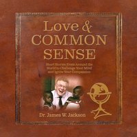 Love & Common Sense: Short Stories From Around the World to Challenge Your Mind and Ignite Your Compassion - Dr. James W. Jackson