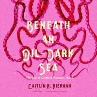 Beneath an Oil-Dark Sea: The Best of Caitlin R. Kiernan, Vol. 2 - Caitlín R. Kiernan