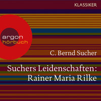 Suchers Leidenschaften: Rainer Maria Rilke - Eine Einführung in Leben und Werk - C. Bernd Sucher
