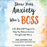 Show Your Anxiety Who's Boss: A Three-Step CBT Program to Help You Reduce Anxious Thoughts and Worry - Joel Minden