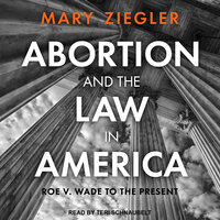 Abortion and the Law in America: Roe v. Wade to the Present - Mary Ziegler