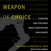 Weapon of Choice: Fighting Gun Violence While Respecting Gun Rights - Ian Ayers, Fredrick E. Fredrick