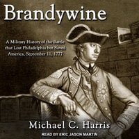 Brandywine: A Military History of the Battle That Lost Philadelphia But Saved America, September 11, 1777 - Michael Harris