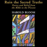 Ruin the Sacred Truths: Poetry and Belief from the Bible to the Present - Harold Bloom