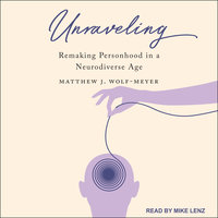 Unraveling: Remaking Personhood in a Neurodiverse Age - Matthew J. Wolf-Meyer