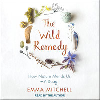 The Wild Remedy: How Nature Mends Us—A Diary - Emma Mitchell