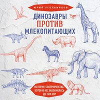 Динозавры против млекопитающих. История соперничества, которая не закончилась до сих пор - Юрий Угольников