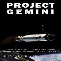 Project Gemini: The History and Legacy of NASA’s Human Spaceflight Missions Before the Apollo Program - Charles River Editors