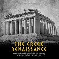 The Greek Renaissance: The History and Legacy of the Era Leading to Ancient Greece’s Archaic Age - Charles River Editors