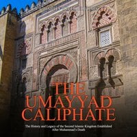 The Umayyad Caliphate: The History and Legacy of the Second Islamic Kingdom Established After Muhammad’s Death - Charles River Editors