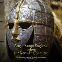 Anglo-Saxon England Before the Norman Conquest: The History and Legacy of the Anglo-Saxons during the Early Middle Ages - Charles River Editors