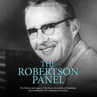 The Robertson Panel: The History and Legacy of the Secret Government Committee that Investigated UFO Sightings in America - Charles River Editors