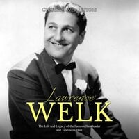 Lawrence Welk: The Life and Legacy of the Famous Bandleader and Television Host - Charles River Editors