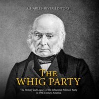The Whig Party: The History and Legacy of the Influential Political Party in 19th Century America - Charles River Editors