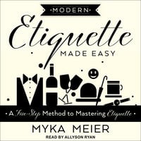 Modern Etiquette Made Easy: A Five-Step Method to Mastering Etiquette - Myka Meier