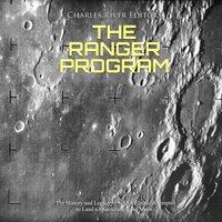 The Ranger Program: The History and Legacy of NASA’s Initial Attempts to Land a Spacecraft on the Moon - Charles River Editors