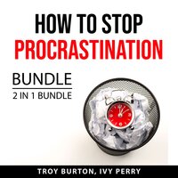 How to Stop Procrastination Bundle, 2 IN 1 Bundle: The Procrastination Cure and Now Habit - Troy Burton, Ivy Perry