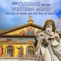 The Closing of the Western Mind: The Rise of Faith and the Fall of Reason - Charles Freeman