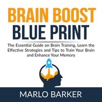 Brain Boost Blueprint: The Essential Guide on Brain Training, Learn the Effective Strategies and Tips to Train Your Brain and Enhance Your Memory - Marlo Barker