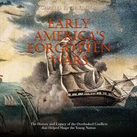 Early America’s Forgotten Wars: The History and Legacy of the Overlooked Conflicts that Helped Shape the Young Nation - Charles River Editors