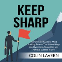 Keep Sharp: The Ultimate Guide to Mind Hacking Secrets That Would Help You Overcome Adversities and Achieve Success in Life - Colin Lavern