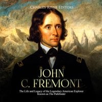 John C. Fremont: The Life and Legacy of the Legendary American Explorer Known as The Pathfinder - Charles River Editors