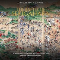 The Battle of Sekigahara: The History and Legacy of the Battle that Unified Japan under the Tokugawa Shogunate - Charles River Editors