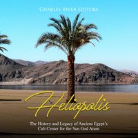 Heliopolis: The History and Legacy of Ancient Egypt's Cult Center for the Sun God Atum - Charles River Editors