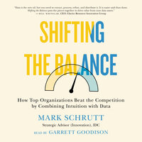 Shifting the Balance: How Top Organizations Beat the Competition by Combining Intuition with Data - Mark Schrutt