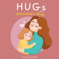 Hugs on Valentine's Day: Bedtime Stories for Kids Ages 3-5 - Aaron Chandler