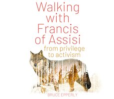 Walking with Francis of Assisi: From Privilege to Activism - Bruce G. Epperly